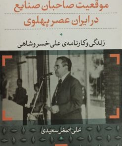 موقعیت صاحبان صنایع در ایران عصر پهلوی (زندگی و کارنامه ی علی خسروشاهی)