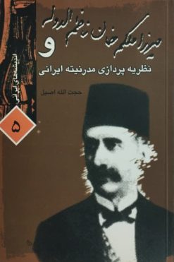میرزا ملکم خان ناظم الدوله و نظریه پردازی مدرنیته ایرانی | حجت الله اصیل