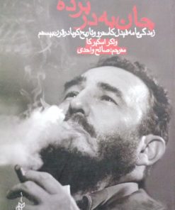 جان به در برده؛ زندگی نامه فیدل کاسترو و تاریخ کوبا در قرن بیستم
